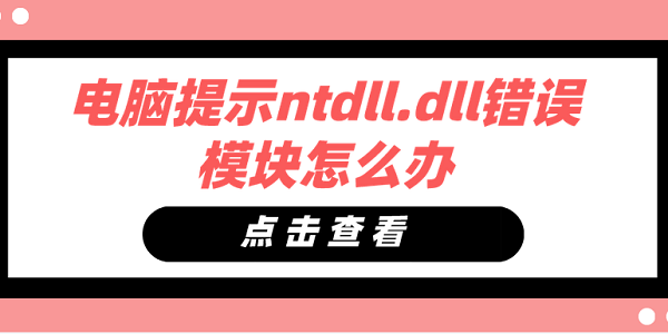 電腦提示ntdll.dll錯(cuò)誤模塊怎么辦 ntdll.dll錯(cuò)誤模塊修復(fù)方法