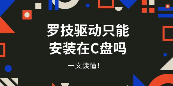 羅技驅(qū)動只能安裝C盤嗎 一文讀懂