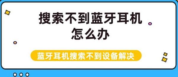 搜索不到藍牙耳機怎么辦 藍牙耳機搜索不到設(shè)備解決介紹