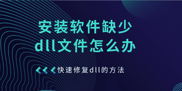 安裝軟件缺少dll文件怎么辦 快速修復dll的方法指南