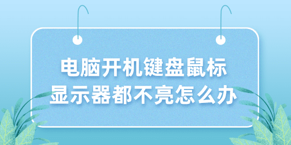 電腦開機鍵盤鼠標(biāo)顯示器都不亮怎么辦 5個小技巧解決！