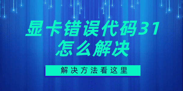 顯卡錯(cuò)誤代碼31怎么解決 顯卡異常代碼31解決方法