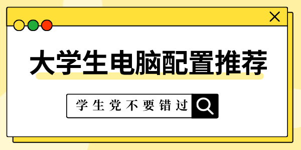 大學(xué)生電腦一般什么配置比較好 大學(xué)生電腦配置推薦