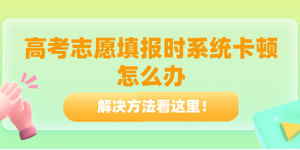 高考志愿填報時系統(tǒng)卡頓怎么辦？解決方法看這里！