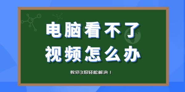 電腦看不了視頻怎么辦 電腦視頻打不開教你3招輕松解決！