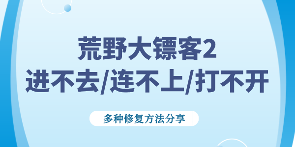 荒野大鏢客2進(jìn)不去/連不上/打不開怎么解決 多種修復(fù)方法分享