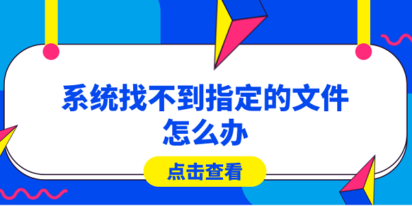 系統(tǒng)找不到指定的文件怎么辦？快速解決方法大全