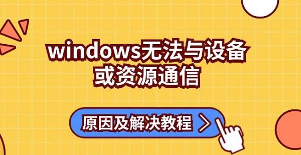 windows無(wú)法與設(shè)備或資源通信原因及解決教程