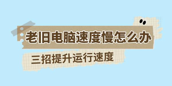 老舊電腦速度慢怎么辦 三招提升舊電腦的運行速度