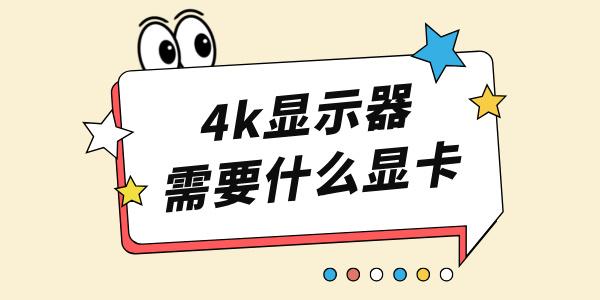 4k顯示器需要什么顯卡 4K顯示器玩游戲顯卡推薦