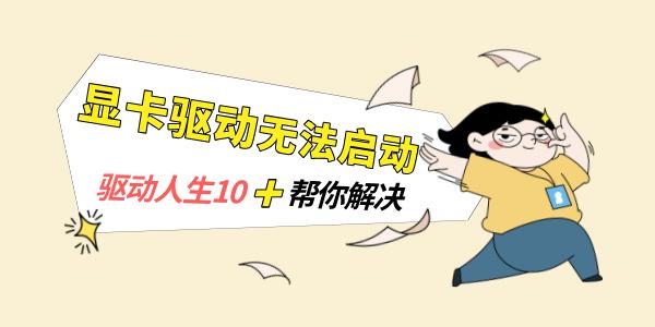 顯卡驅(qū)動(dòng)無(wú)法啟動(dòng)怎么辦 驅(qū)動(dòng)人生10幫你解決