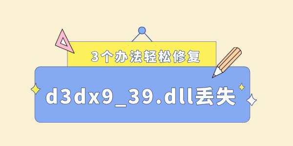 電腦缺少d3dx9_39.dll怎么解決 3個辦法輕松修復(fù)！