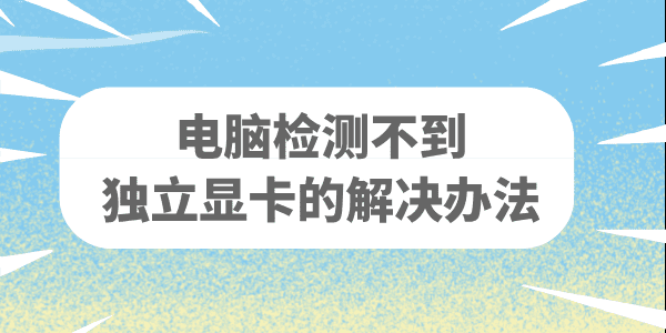 電腦找不到獨(dú)立顯卡怎么辦 電腦檢測不到顯卡的解決辦法