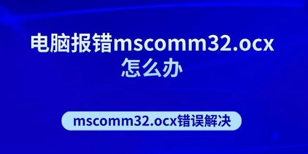 電腦報錯mscomm32.ocx怎么辦 mscomm32.ocx錯誤解決