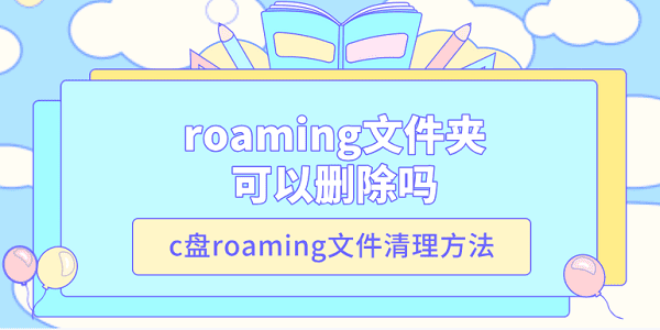 roaming文件夾可以刪除嗎 c盤(pán)roaming文件清理方法