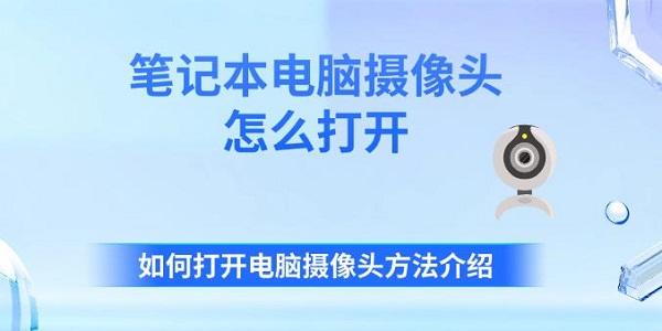 筆記本電腦攝像頭怎么打開 如何打開電腦攝像頭方法介紹