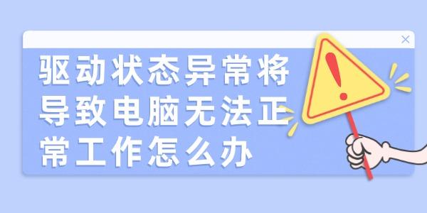 驅動狀態(tài)異常將導致電腦無法正常工作怎么辦