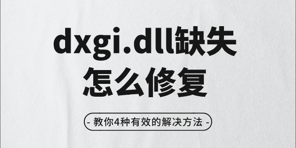 dxgi.dll缺失怎么修復 教你4種有效的解決方法