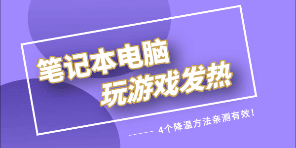 筆記本玩游戲發(fā)熱嚴(yán)重怎么解決 4個(gè)降溫方法親測(cè)有效！ 