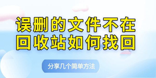 誤刪的文件不在回收站如何找回 分享幾個(gè)簡(jiǎn)單方法