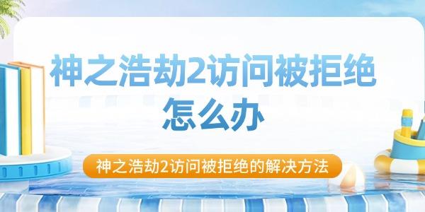 神之浩劫2訪問被拒絕怎么辦