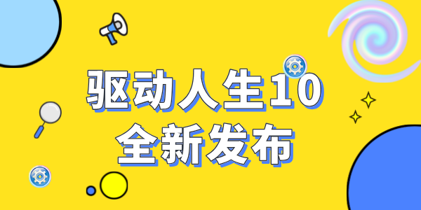 驅(qū)動(dòng)人生10震撼發(fā)布：全新功能，開啟智能驅(qū)動(dòng)新時(shí)代！