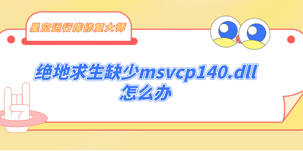 絕地求生缺少msvcp140.dll怎么辦 詳細的5種修復指南分享