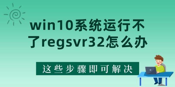 win10系統(tǒng)運(yùn)行不了regsvr32怎么辦