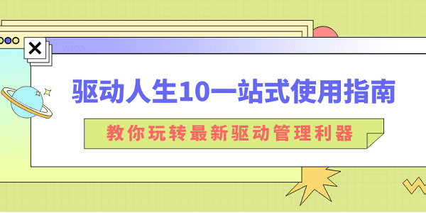 驅動人生10一站式使用指南：教你玩轉最新驅動管理利器！