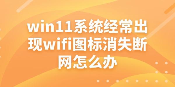 win11系統(tǒng)出現(xiàn)wifi圖標消失斷網(wǎng)怎么辦