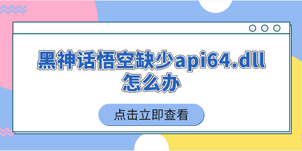 黑神話悟空缺少api64.dll怎么辦 5個簡單實用的解決技巧