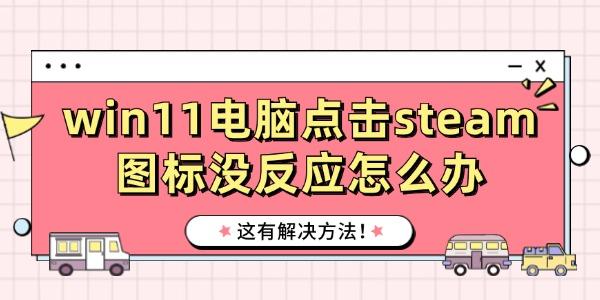 win11電腦點擊steam圖標沒反應(yīng)怎么辦