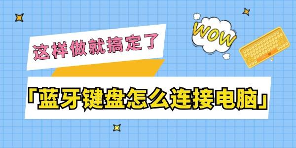 藍(lán)牙鍵盤怎么連接電腦 這樣做就搞定了