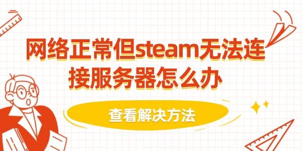 網(wǎng)絡(luò)正常但steam無法連接服務(wù)器怎么辦