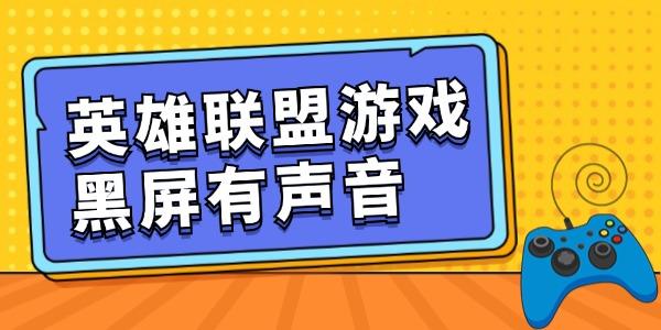 英雄聯(lián)盟游戲黑屏有聲音怎么回事 get恢復(fù)技能！