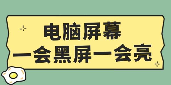 電腦屏幕一會黑屏一會亮怎么辦 這個(gè)方法超簡單