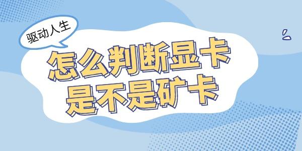 怎么判斷顯卡是不是礦卡 教你4招學會鑒別礦卡！