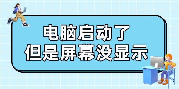 電腦啟動(dòng)了但是屏幕沒(méi)顯示怎么辦 給你支幾招！