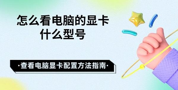 怎么看電腦的顯卡什么型號 查看電腦顯卡配置方法指南