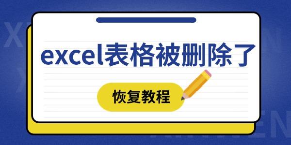 excel表格被刪除了怎么恢復(fù) 這四種方法趕緊學(xué)起來