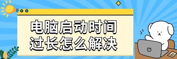 電腦啟動時間過長怎么解決 系統(tǒng)優(yōu)化與維護建議