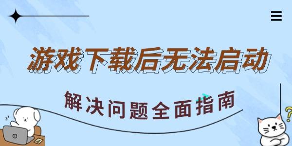  游戲下載后無法啟動 解決問題全面指南