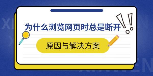 為什么瀏覽網(wǎng)頁(yè)時(shí)總是斷開(kāi) 原因與解決方案