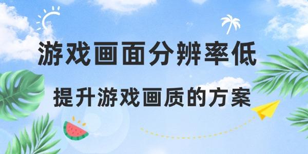 游戲畫面分辨率低 提升游戲畫質(zhì)的方案