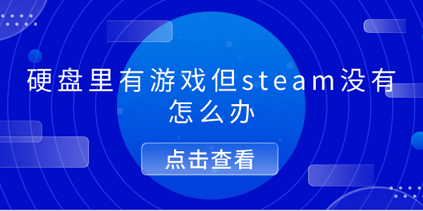 硬盤里有游戲但steam沒有怎么辦 5個(gè)排查步驟幫你解決