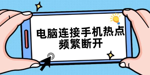 電腦連接手機熱點頻繁斷開 5個方法全部解決