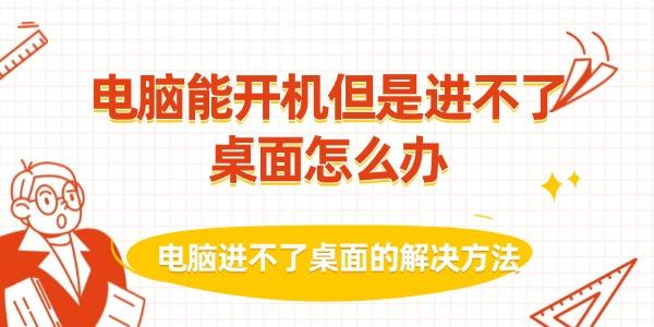 電腦能開機(jī)但是進(jìn)不了桌面怎么辦