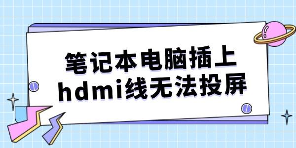 筆記本電腦插上hdmi線無法投屏怎么辦 有解了