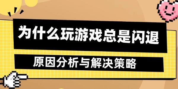 為什么玩游戲總是閃退 原因分析與解決策略