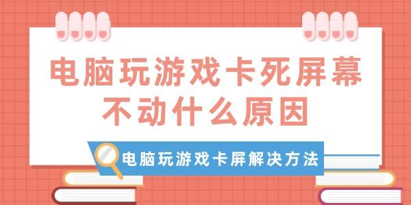 電腦玩游戲卡死屏幕不動什么原因